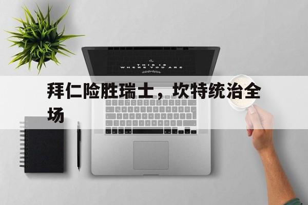 拜仁险胜瑞士，坎特统治全场